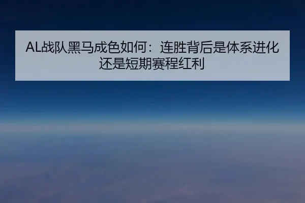 AL战队黑马成色如何：连胜背后是体系进化还是短期赛程红利